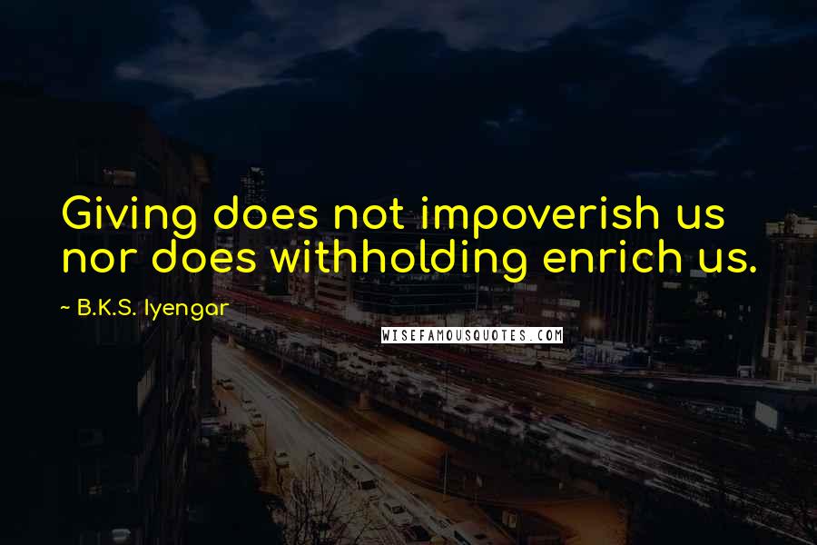 B.K.S. Iyengar Quotes: Giving does not impoverish us nor does withholding enrich us.