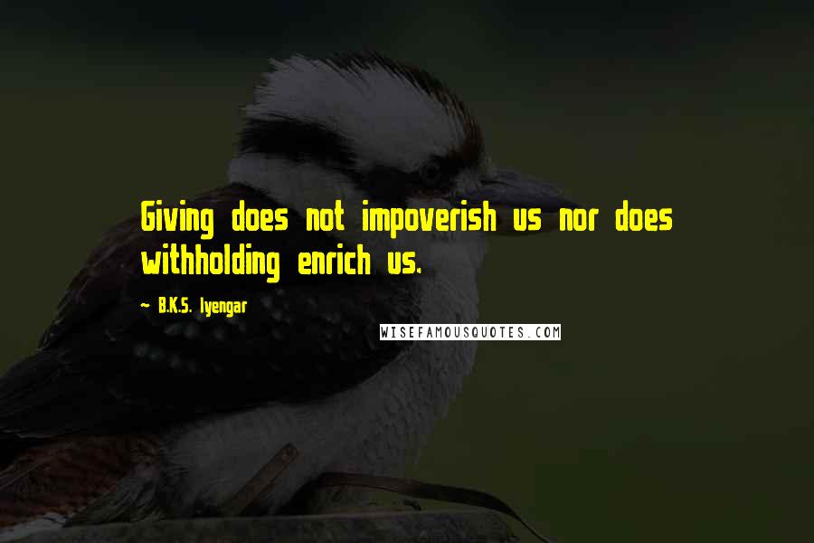 B.K.S. Iyengar Quotes: Giving does not impoverish us nor does withholding enrich us.