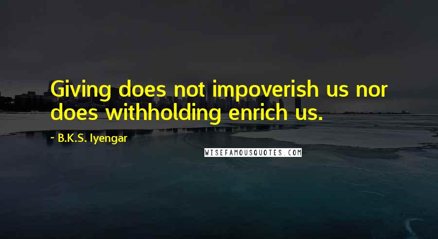 B.K.S. Iyengar Quotes: Giving does not impoverish us nor does withholding enrich us.