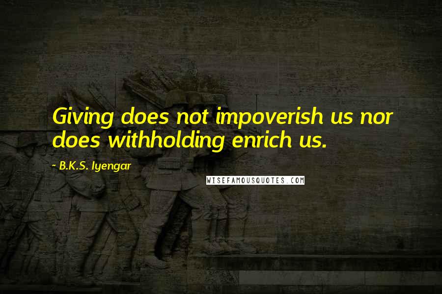 B.K.S. Iyengar Quotes: Giving does not impoverish us nor does withholding enrich us.