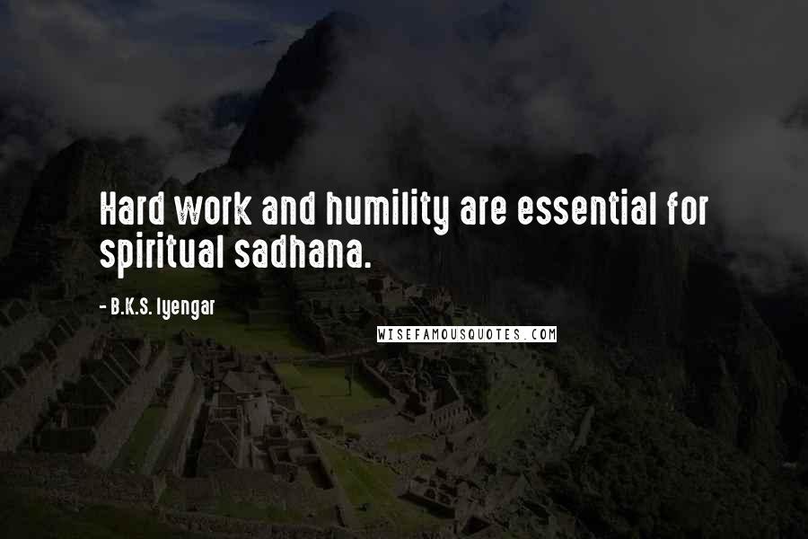 B.K.S. Iyengar Quotes: Hard work and humility are essential for spiritual sadhana.