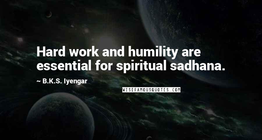 B.K.S. Iyengar Quotes: Hard work and humility are essential for spiritual sadhana.