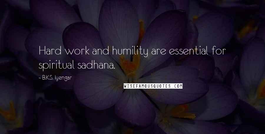 B.K.S. Iyengar Quotes: Hard work and humility are essential for spiritual sadhana.