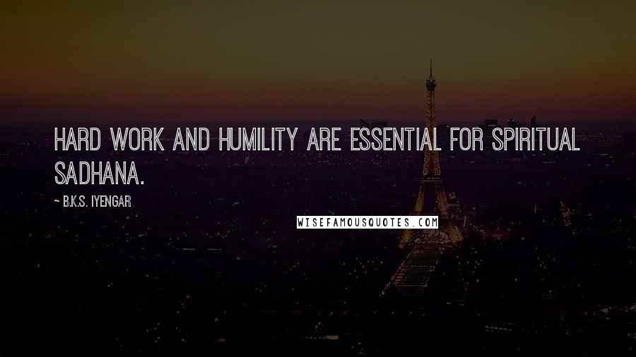 B.K.S. Iyengar Quotes: Hard work and humility are essential for spiritual sadhana.