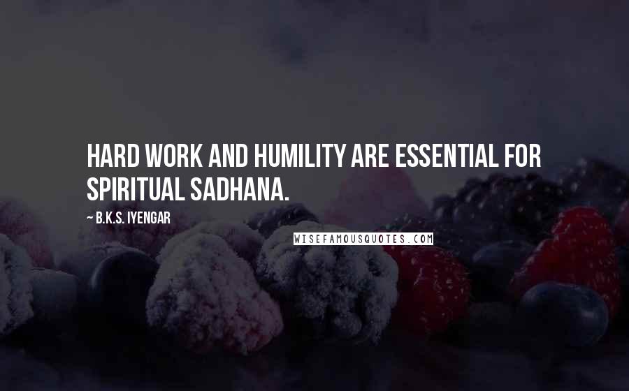 B.K.S. Iyengar Quotes: Hard work and humility are essential for spiritual sadhana.