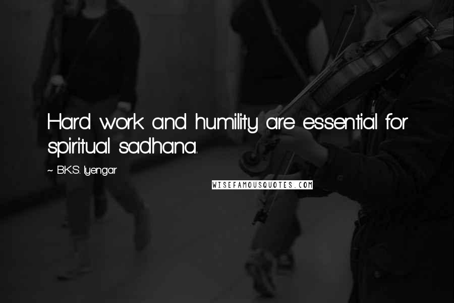 B.K.S. Iyengar Quotes: Hard work and humility are essential for spiritual sadhana.