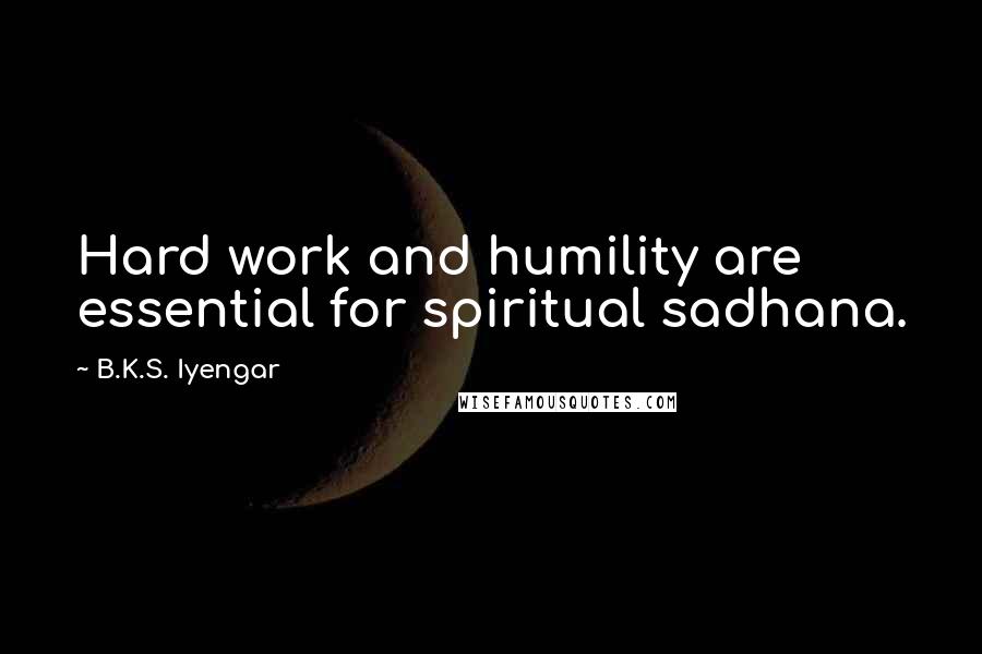 B.K.S. Iyengar Quotes: Hard work and humility are essential for spiritual sadhana.