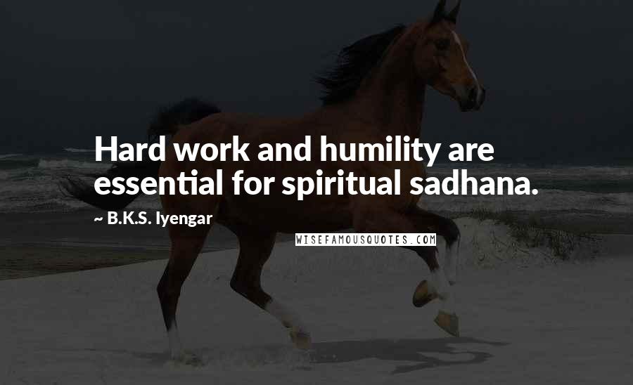 B.K.S. Iyengar Quotes: Hard work and humility are essential for spiritual sadhana.