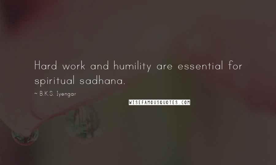 B.K.S. Iyengar Quotes: Hard work and humility are essential for spiritual sadhana.