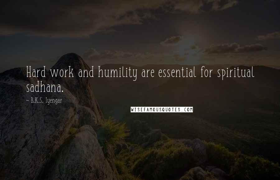 B.K.S. Iyengar Quotes: Hard work and humility are essential for spiritual sadhana.