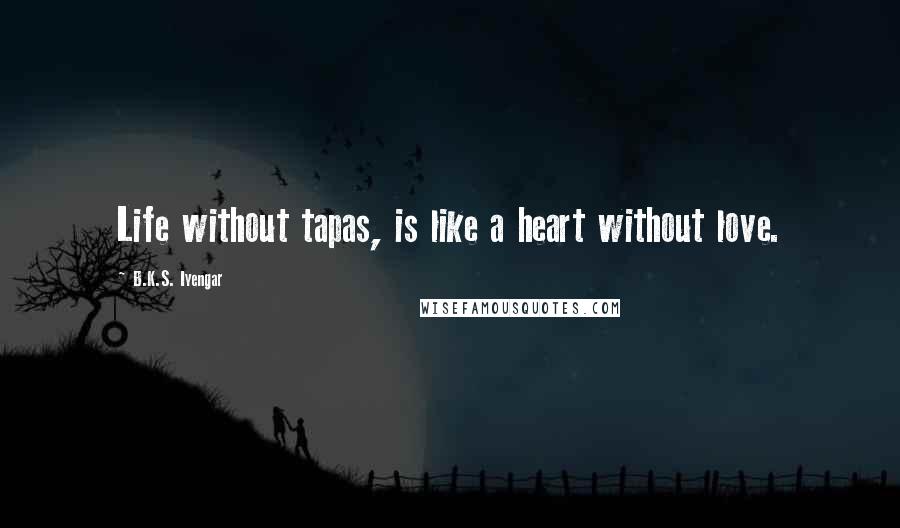 B.K.S. Iyengar Quotes: Life without tapas, is like a heart without love.