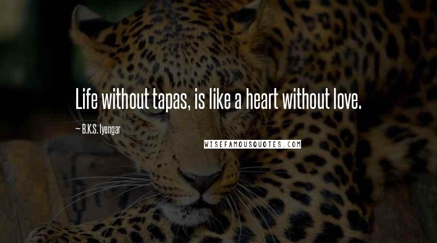 B.K.S. Iyengar Quotes: Life without tapas, is like a heart without love.