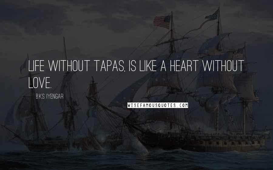 B.K.S. Iyengar Quotes: Life without tapas, is like a heart without love.