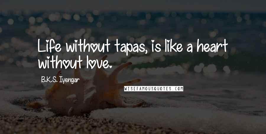 B.K.S. Iyengar Quotes: Life without tapas, is like a heart without love.