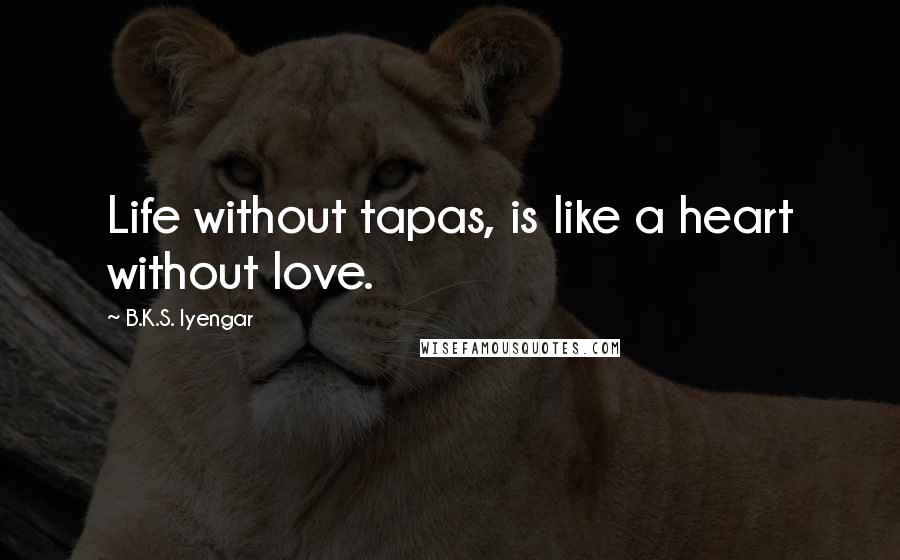 B.K.S. Iyengar Quotes: Life without tapas, is like a heart without love.