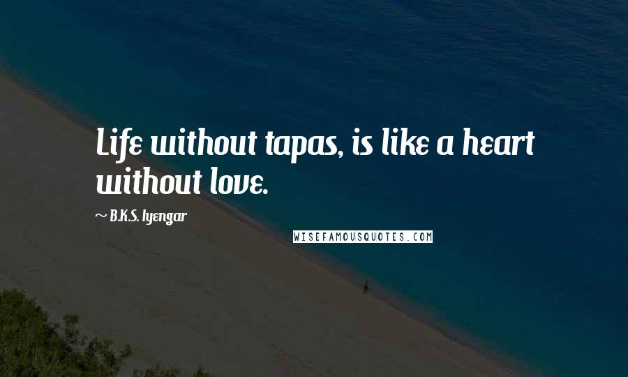 B.K.S. Iyengar Quotes: Life without tapas, is like a heart without love.