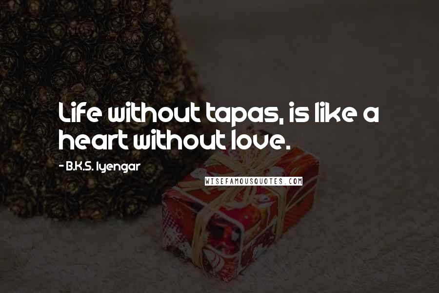 B.K.S. Iyengar Quotes: Life without tapas, is like a heart without love.