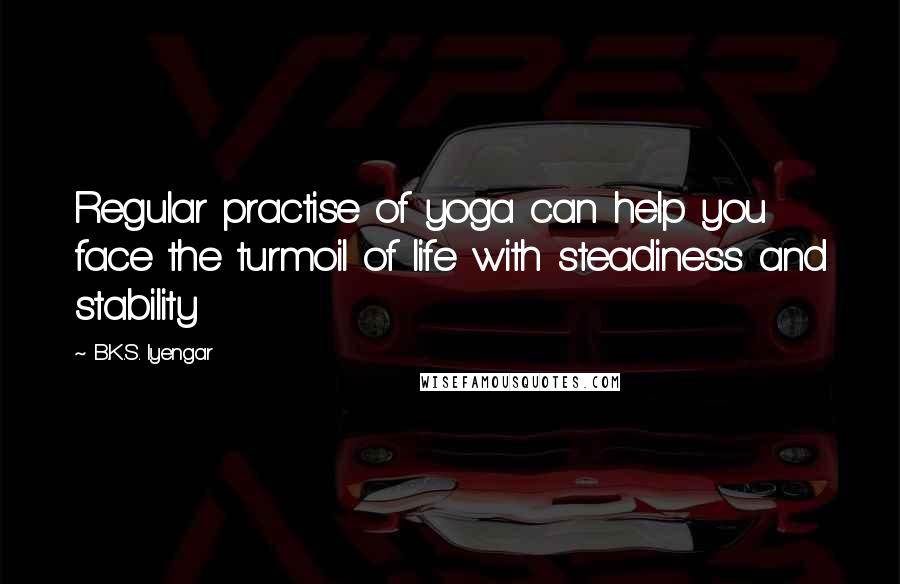 B.K.S. Iyengar Quotes: Regular practise of yoga can help you face the turmoil of life with steadiness and stability