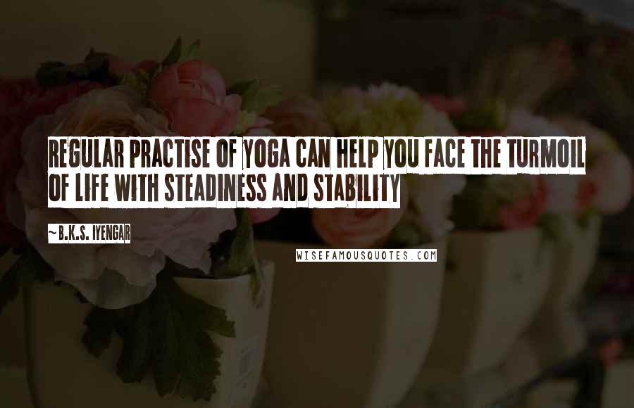 B.K.S. Iyengar Quotes: Regular practise of yoga can help you face the turmoil of life with steadiness and stability