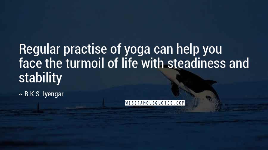 B.K.S. Iyengar Quotes: Regular practise of yoga can help you face the turmoil of life with steadiness and stability