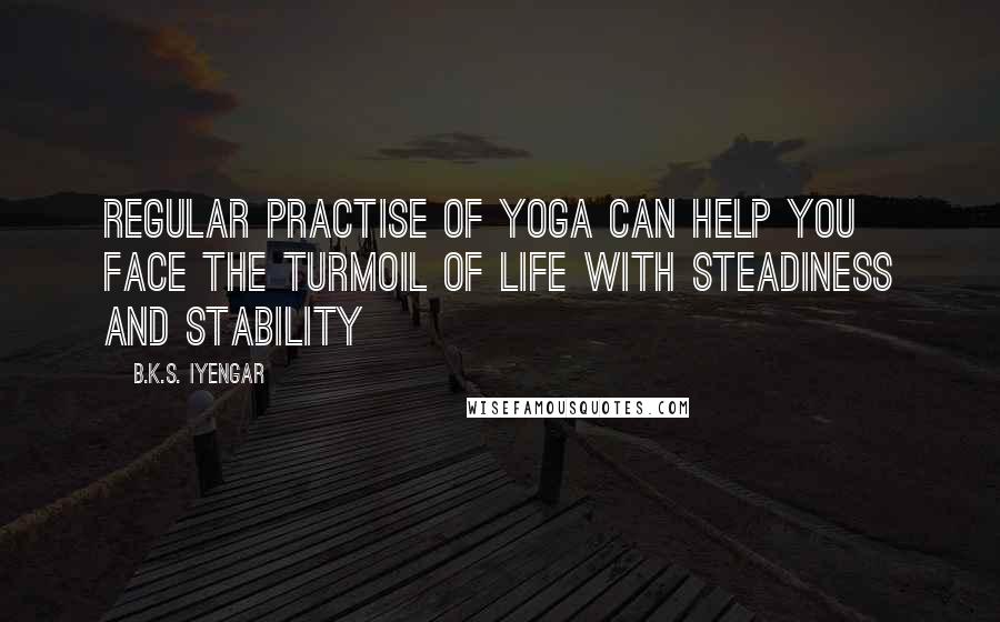 B.K.S. Iyengar Quotes: Regular practise of yoga can help you face the turmoil of life with steadiness and stability