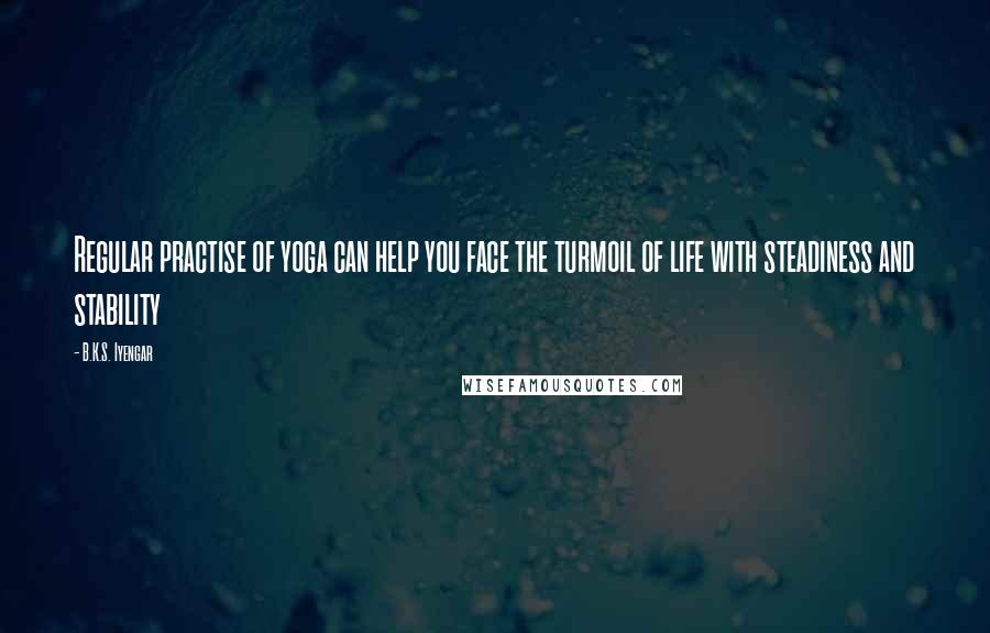 B.K.S. Iyengar Quotes: Regular practise of yoga can help you face the turmoil of life with steadiness and stability