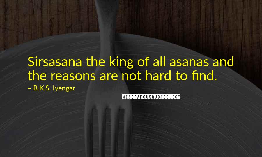 B.K.S. Iyengar Quotes: Sirsasana the king of all asanas and the reasons are not hard to find.