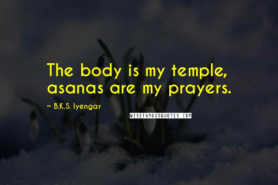 B.K.S. Iyengar Quotes: The body is my temple, asanas are my prayers.