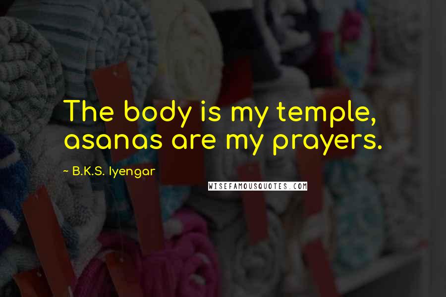 B.K.S. Iyengar Quotes: The body is my temple, asanas are my prayers.
