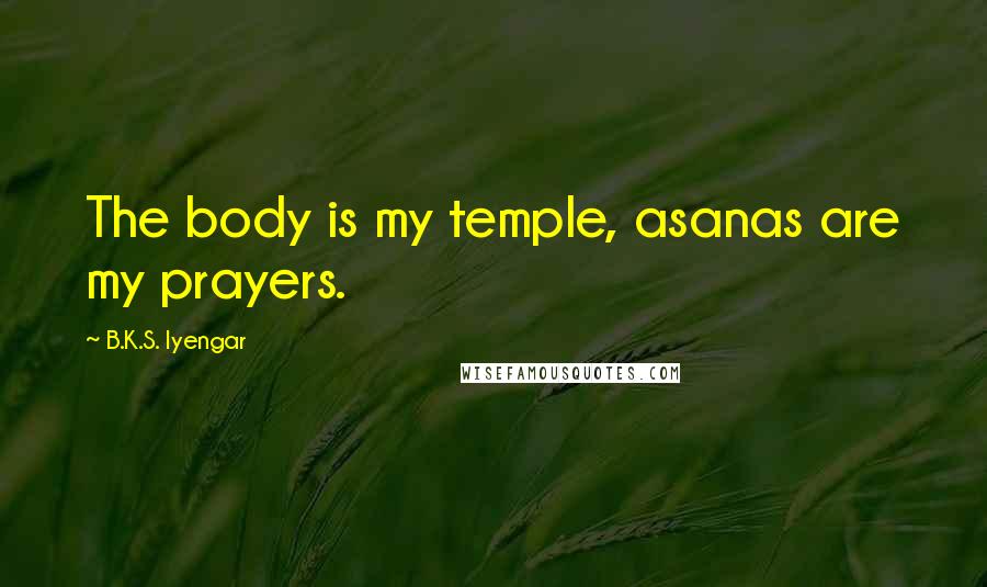 B.K.S. Iyengar Quotes: The body is my temple, asanas are my prayers.
