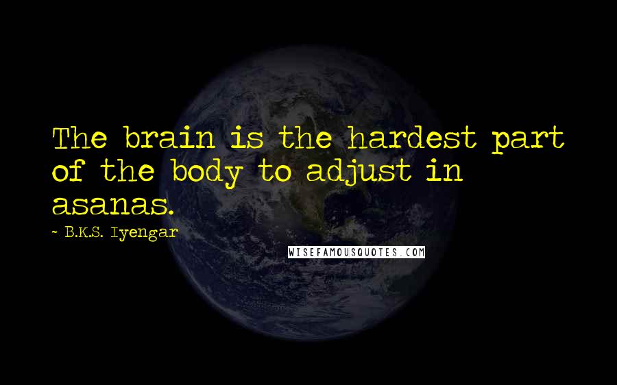 B.K.S. Iyengar Quotes: The brain is the hardest part of the body to adjust in asanas.