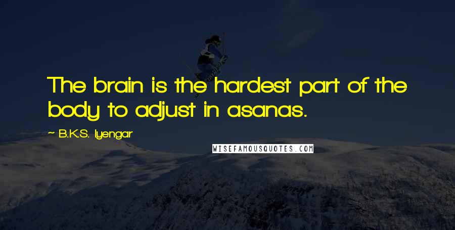 B.K.S. Iyengar Quotes: The brain is the hardest part of the body to adjust in asanas.