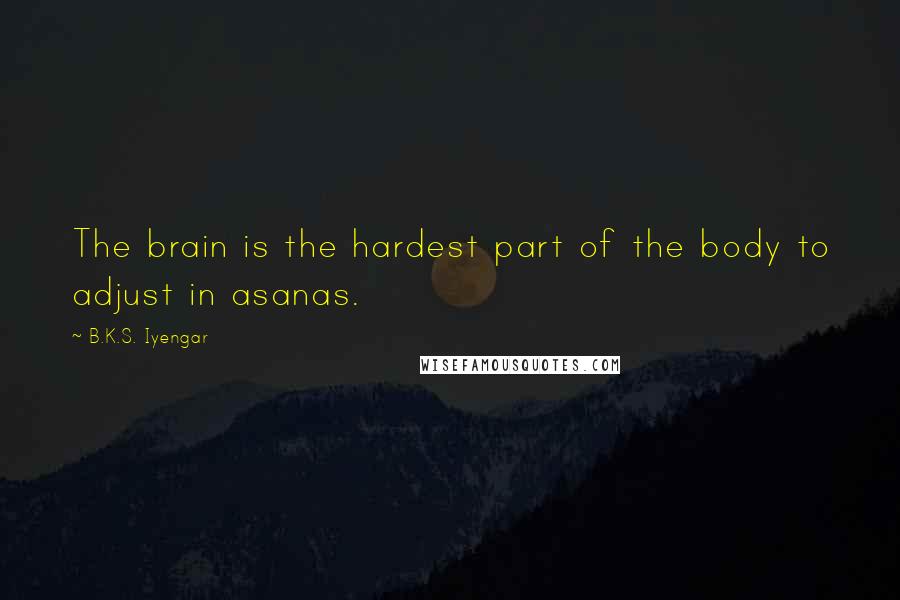 B.K.S. Iyengar Quotes: The brain is the hardest part of the body to adjust in asanas.