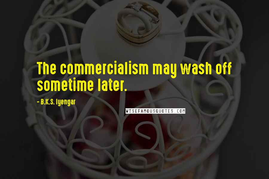 B.K.S. Iyengar Quotes: The commercialism may wash off sometime later.