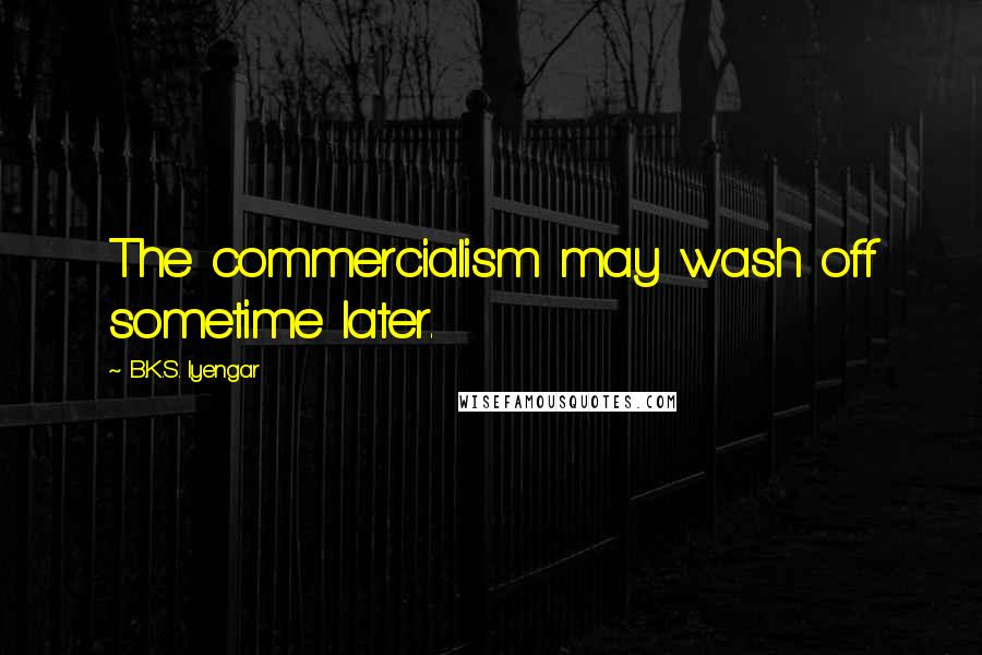 B.K.S. Iyengar Quotes: The commercialism may wash off sometime later.