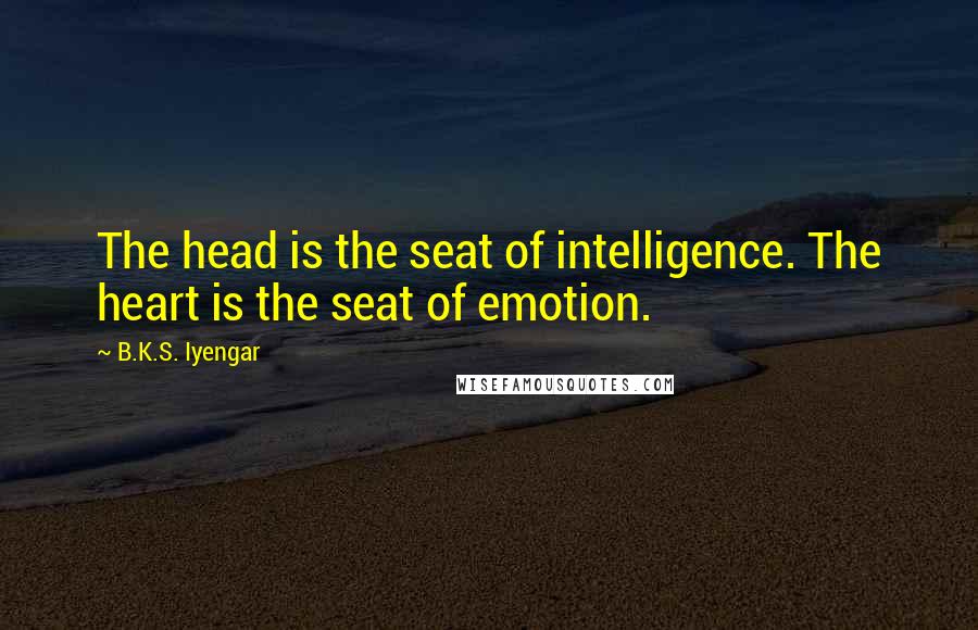 B.K.S. Iyengar Quotes: The head is the seat of intelligence. The heart is the seat of emotion.