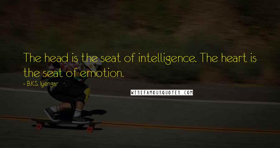 B.K.S. Iyengar Quotes: The head is the seat of intelligence. The heart is the seat of emotion.