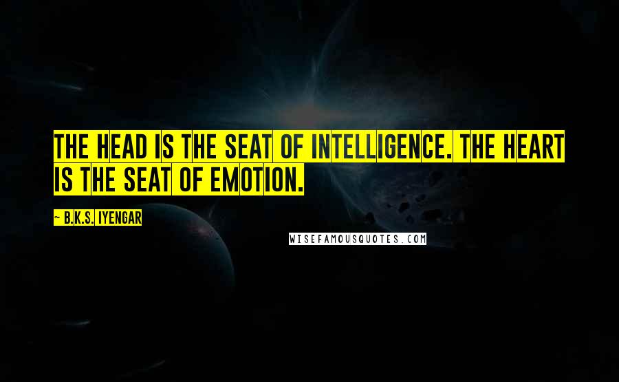 B.K.S. Iyengar Quotes: The head is the seat of intelligence. The heart is the seat of emotion.