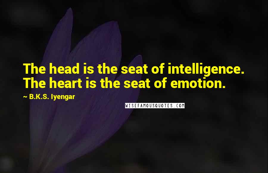 B.K.S. Iyengar Quotes: The head is the seat of intelligence. The heart is the seat of emotion.