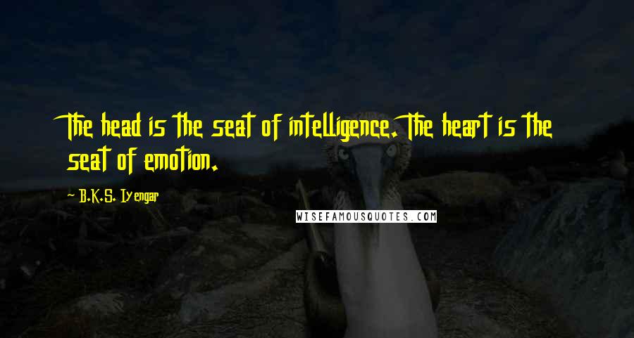 B.K.S. Iyengar Quotes: The head is the seat of intelligence. The heart is the seat of emotion.