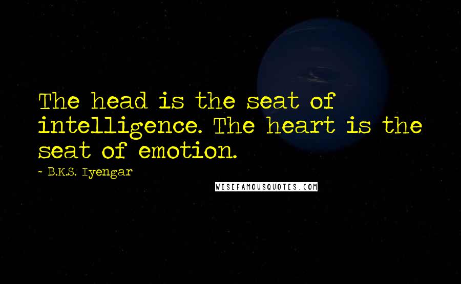 B.K.S. Iyengar Quotes: The head is the seat of intelligence. The heart is the seat of emotion.