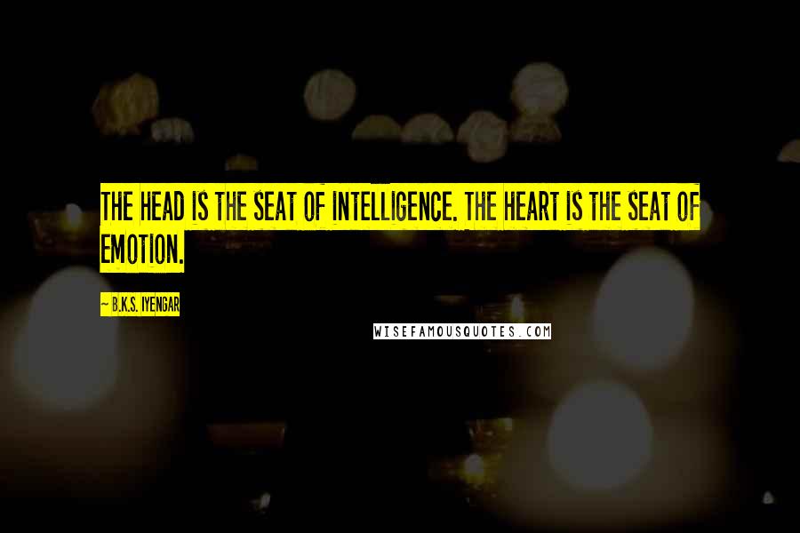 B.K.S. Iyengar Quotes: The head is the seat of intelligence. The heart is the seat of emotion.