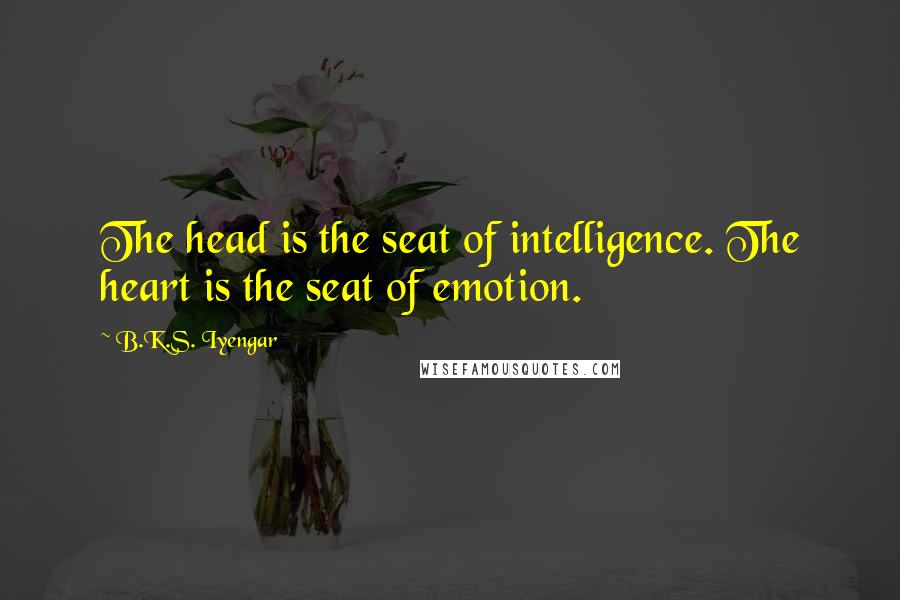 B.K.S. Iyengar Quotes: The head is the seat of intelligence. The heart is the seat of emotion.