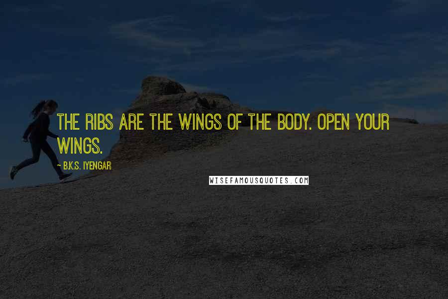 B.K.S. Iyengar Quotes: The ribs are the wings of the body. Open your wings.