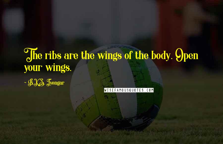 B.K.S. Iyengar Quotes: The ribs are the wings of the body. Open your wings.