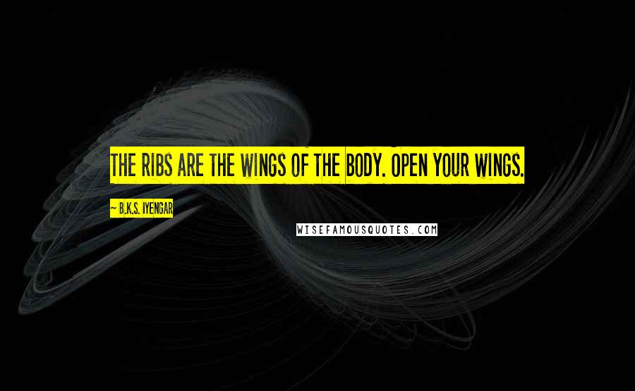 B.K.S. Iyengar Quotes: The ribs are the wings of the body. Open your wings.