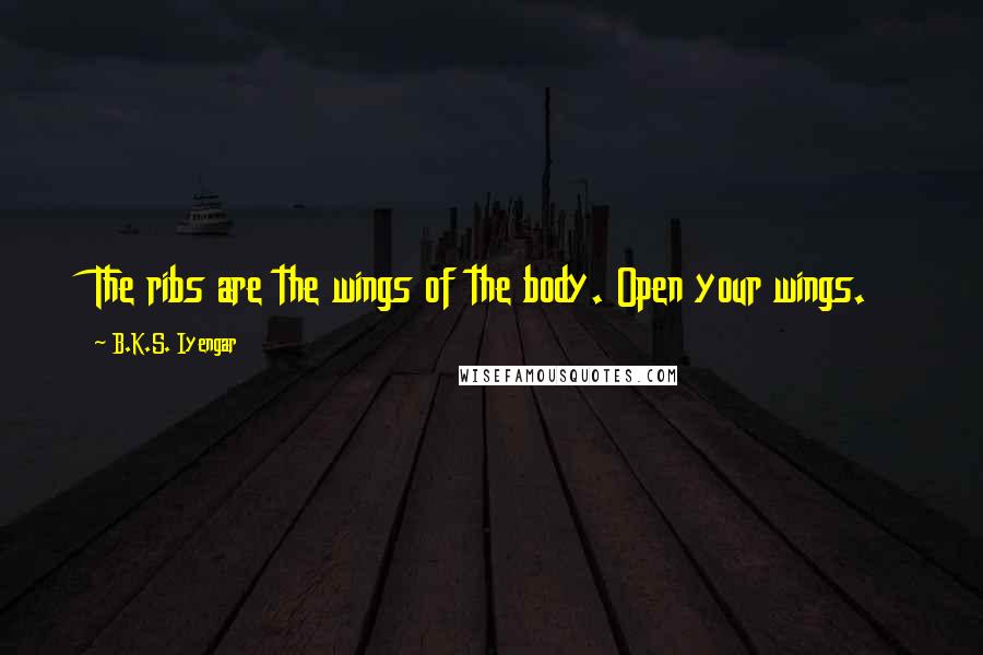 B.K.S. Iyengar Quotes: The ribs are the wings of the body. Open your wings.