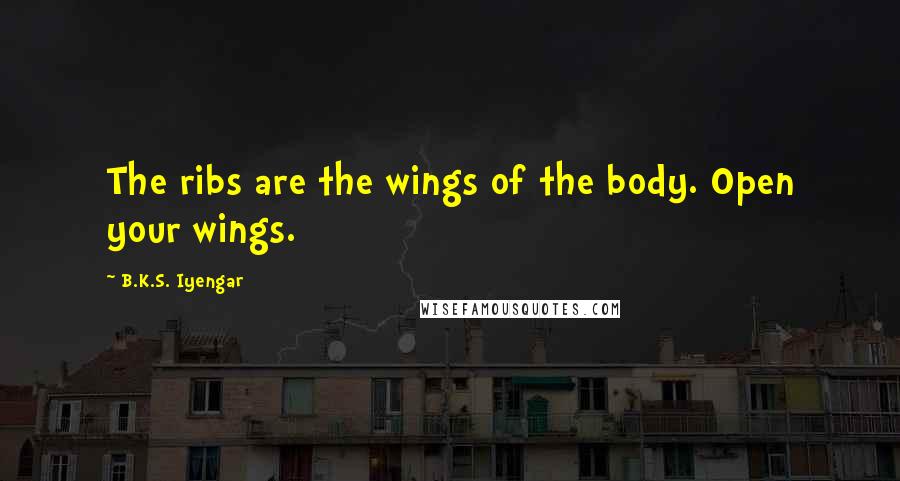B.K.S. Iyengar Quotes: The ribs are the wings of the body. Open your wings.