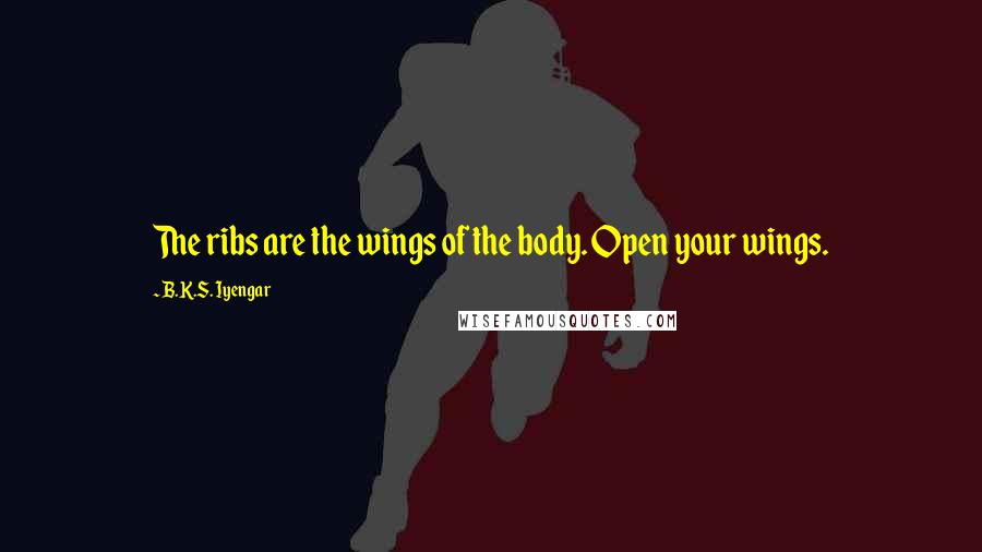 B.K.S. Iyengar Quotes: The ribs are the wings of the body. Open your wings.