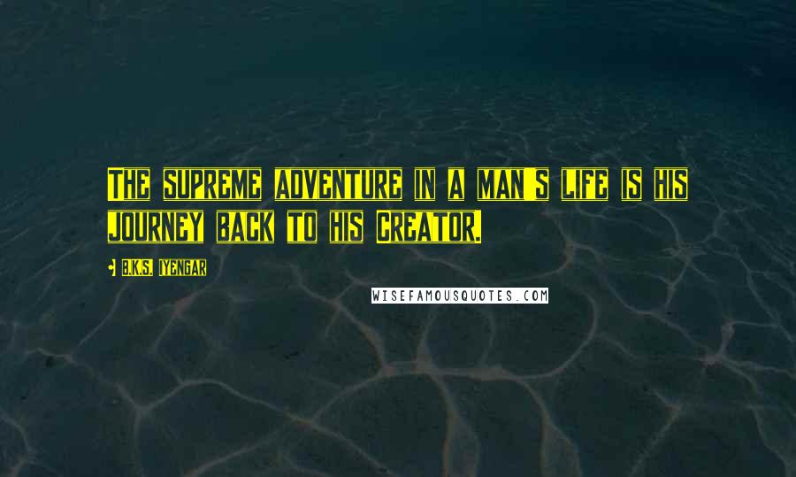 B.K.S. Iyengar Quotes: The supreme adventure in a man's life is his journey back to his Creator.